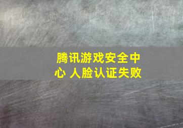 腾讯游戏安全中心 人脸认证失败